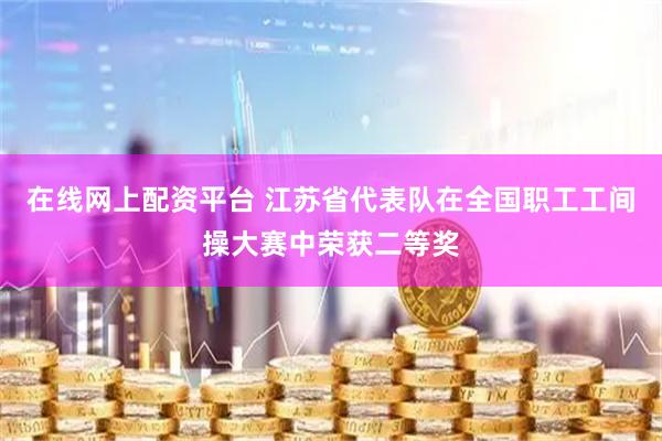 在线网上配资平台 江苏省代表队在全国职工工间操大赛中荣获二等奖