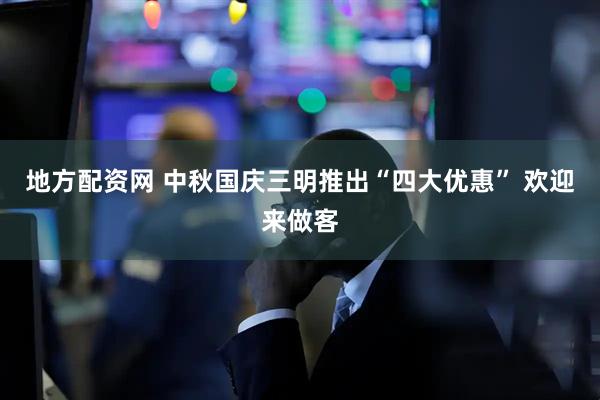 地方配资网 中秋国庆三明推出“四大优惠” 欢迎来做客