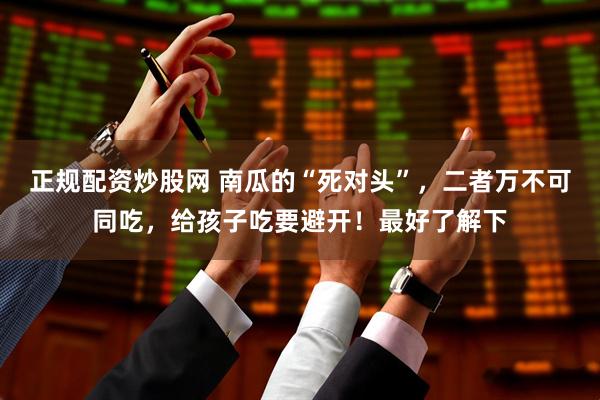 正规配资炒股网 南瓜的“死对头”，二者万不可同吃，给孩子吃要避开！最好了解下