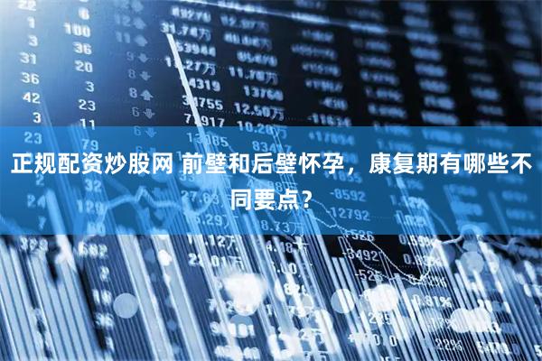 正规配资炒股网 前壁和后壁怀孕，康复期有哪些不同要点？