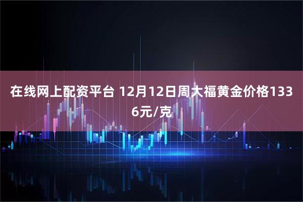 在线网上配资平台 12月12日周大福黄金价格1336元/克