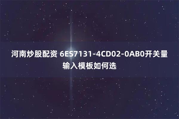 河南炒股配资 6ES7131-4CD02-0AB0开关量输入模板如何选