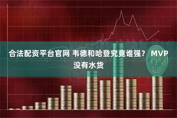 合法配资平台官网 韦德和哈登究竟谁强？ MVP没有水货