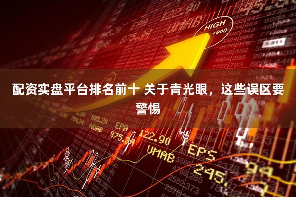 配资实盘平台排名前十 关于青光眼，这些误区要警惕