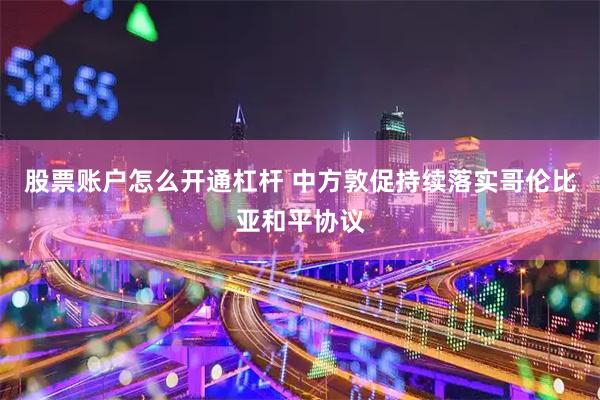 股票账户怎么开通杠杆 中方敦促持续落实哥伦比亚和平协议